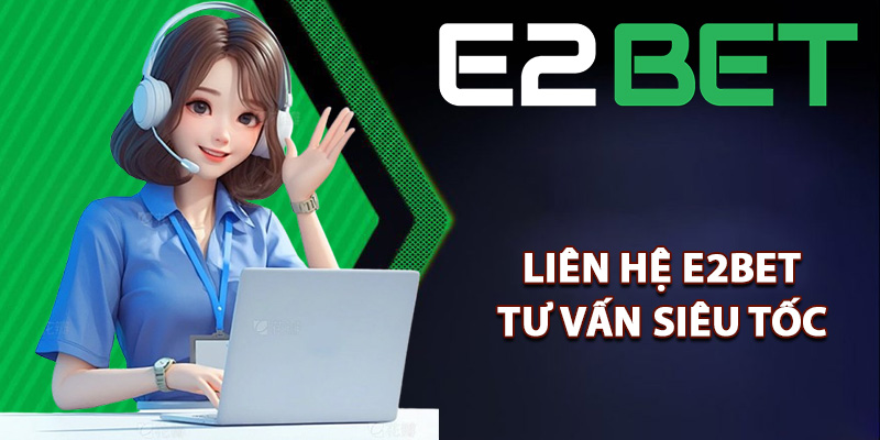 Liên Hệ E2bet Dễ Dàng Kết Nối Với Dịch Vụ CSKH Siêu Cấp 2 Các kênh liên hệ E2bet tư vấn siêu tốc