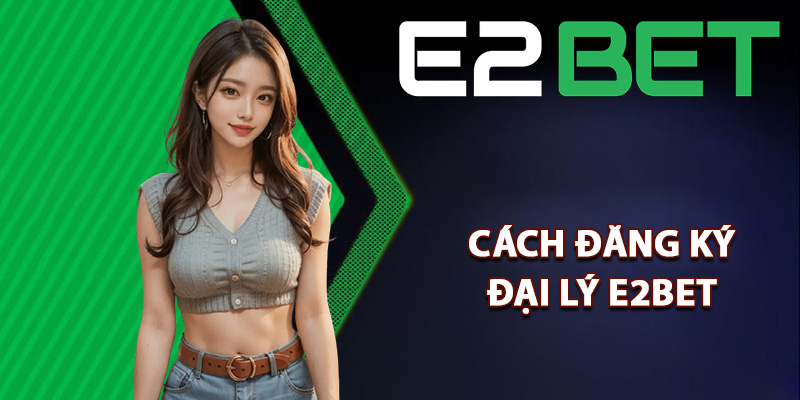 Đại Lý E2bet – Gia Nhập Hệ Thống Kiếm Lợi Nhuận Ổn Định 1 Cách đăng ký tham gia đại lý E2bet