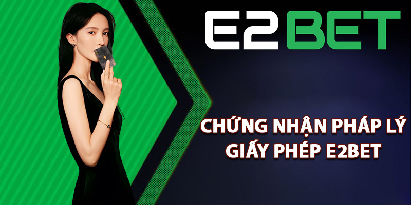 Giấy Phép E2bet Chứng Minh Cho Một Sân Chơi Xanh Chín 2 Chứng nhận pháp lý giấy phép E2bet