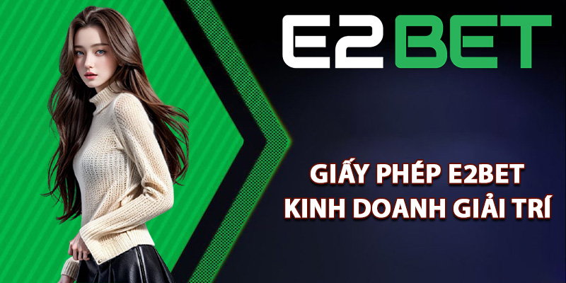 Giấy Phép E2bet Chứng Minh Cho Một Sân Chơi Xanh Chín 1 Giấy phép E2bet kinh doanh giải trí