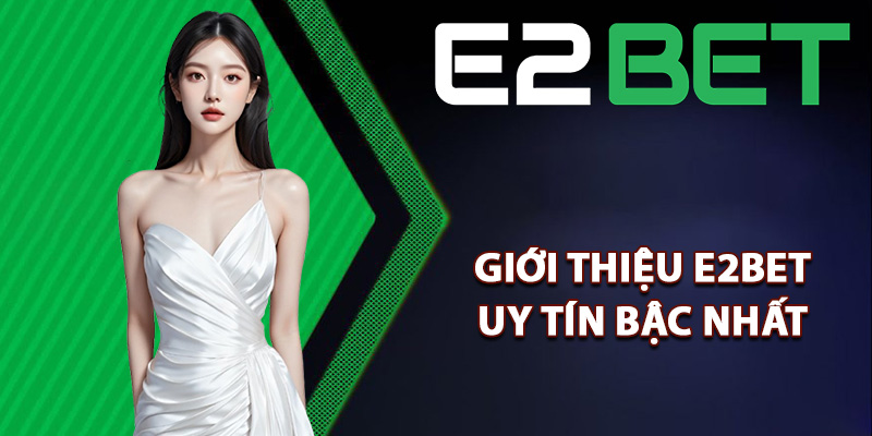 Giới thiệu E2bet uy tín bậc nhất