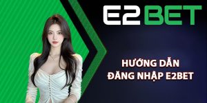 Hướng dẫn đăng nhập E2bet cho hội viên
