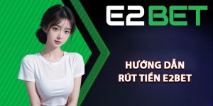 Hướng dẫn rút tiền E2bet cực kỳ nhanh chóng