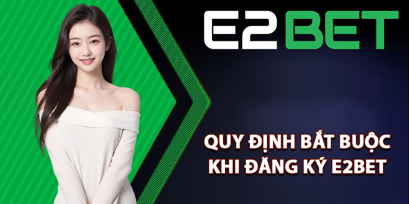 Đăng Ký E2bet Nhận Ngay Thưởng Lớn Khi Gia Nhập Tân Thủ 1 Quy định bắt buộc khi đăng ký E2bet