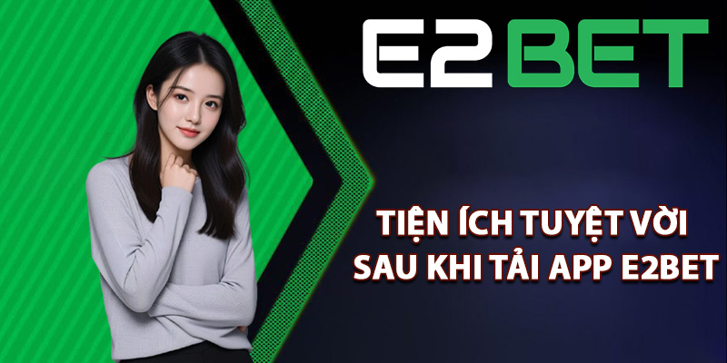 Tiện ích tuyệt vời sau khi tải app E2bet