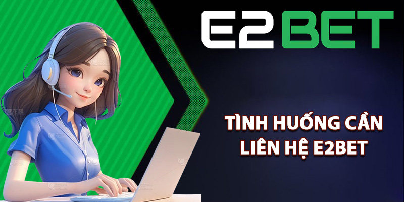 Liên Hệ E2bet Dễ Dàng Kết Nối Với Dịch Vụ CSKH Siêu Cấp 1 Tình huống thành viên cần liên hệ E2bet