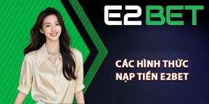 Tổng hợp các hình thức nạp tiền E2bet tiện lợi nhất