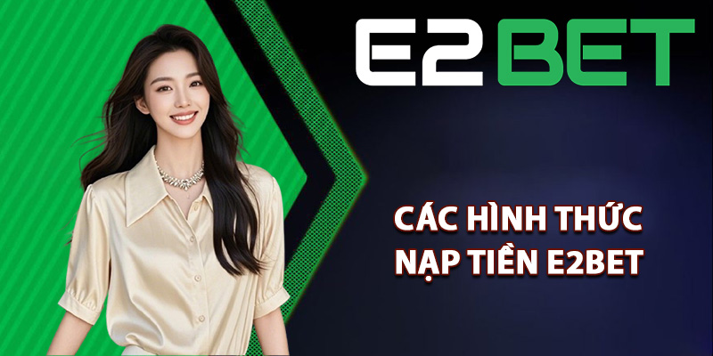 Tổng hợp các hình thức nạp tiền E2bet tiện lợi nhất