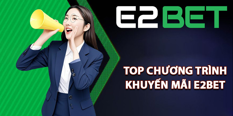 Khuyến Mãi E2bet Ngập Tràn Các Quà Tặng Cho Thành Viên 1 Top chương trình khuyến mãi E2bet nổi bật nhất